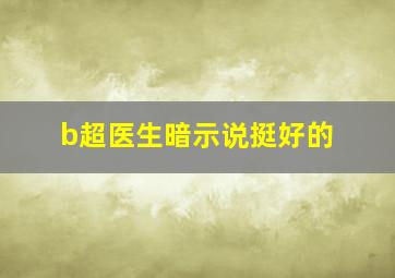 b超医生暗示说挺好的