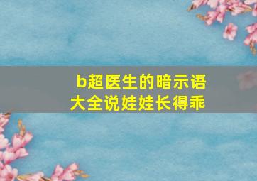 b超医生的暗示语大全说娃娃长得乖