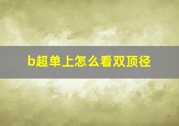 b超单上怎么看双顶径