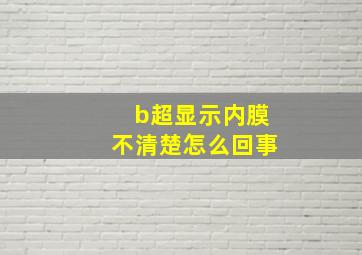 b超显示内膜不清楚怎么回事