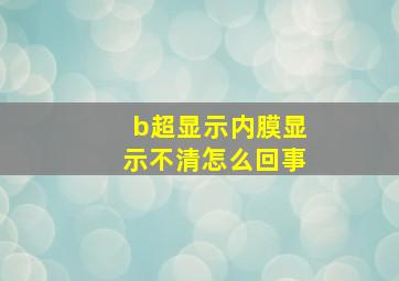 b超显示内膜显示不清怎么回事