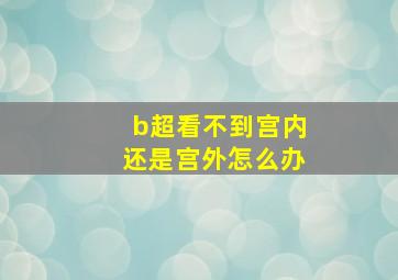 b超看不到宫内还是宫外怎么办