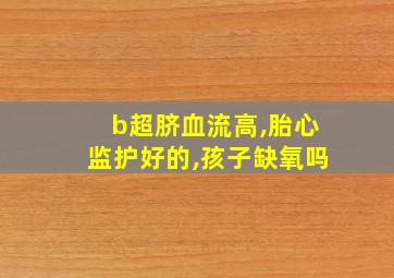 b超脐血流高,胎心监护好的,孩子缺氧吗