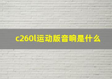 c260l运动版音响是什么