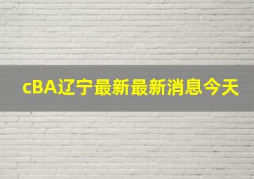 cBA辽宁最新最新消息今天