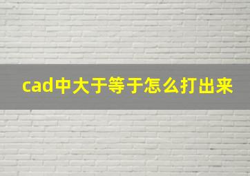 cad中大于等于怎么打出来