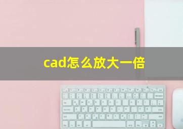 cad怎么放大一倍