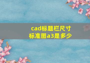 cad标题栏尺寸标准图a3是多少