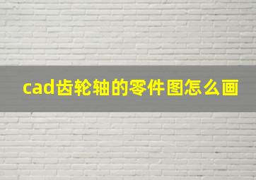 cad齿轮轴的零件图怎么画