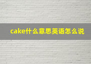 cake什么意思英语怎么说