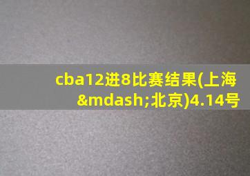 cba12进8比赛结果(上海—北京)4.14号