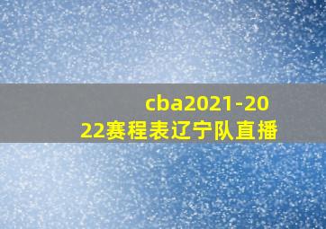 cba2021-2022赛程表辽宁队直播