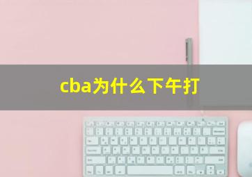 cba为什么下午打