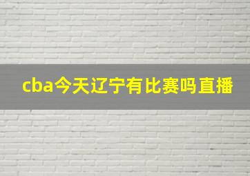 cba今天辽宁有比赛吗直播