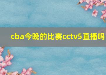 cba今晚的比赛cctv5直播吗