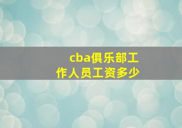 cba俱乐部工作人员工资多少