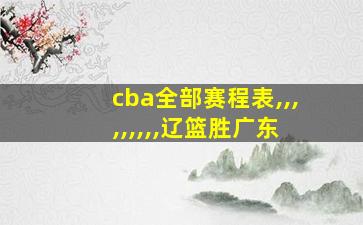 cba全部赛程表,,,,,,,,,辽篮胜广东