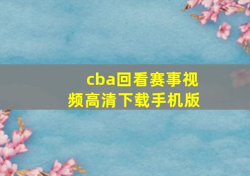 cba回看赛事视频高清下载手机版