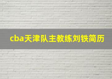 cba天津队主教练刘铁简历