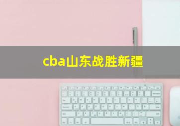 cba山东战胜新疆