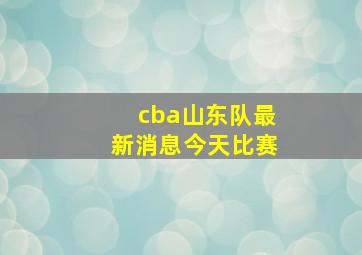 cba山东队最新消息今天比赛