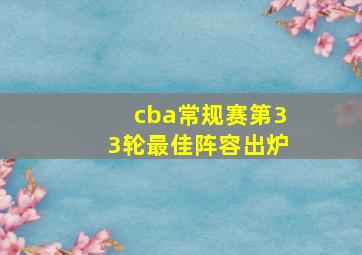 cba常规赛第33轮最佳阵容出炉