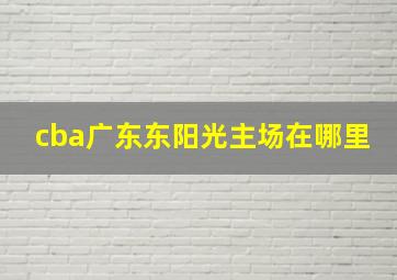 cba广东东阳光主场在哪里