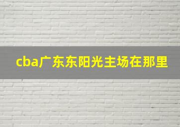 cba广东东阳光主场在那里