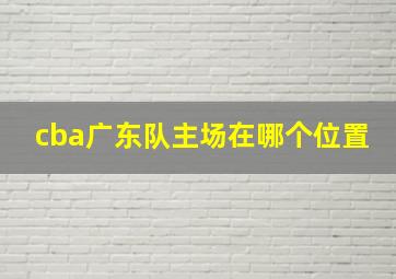 cba广东队主场在哪个位置