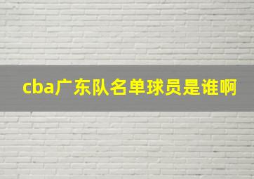 cba广东队名单球员是谁啊