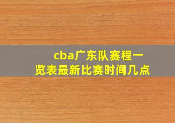 cba广东队赛程一览表最新比赛时间几点