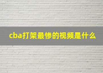 cba打架最惨的视频是什么