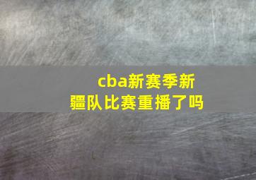 cba新赛季新疆队比赛重播了吗