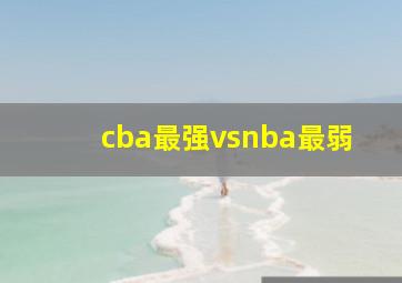 cba最强vsnba最弱