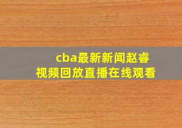 cba最新新闻赵睿视频回放直播在线观看