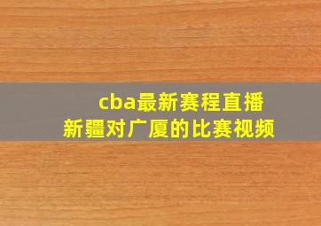 cba最新赛程直播新疆对广厦的比赛视频