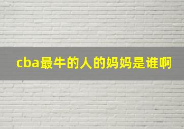 cba最牛的人的妈妈是谁啊