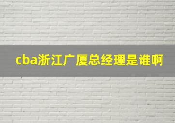 cba浙江广厦总经理是谁啊