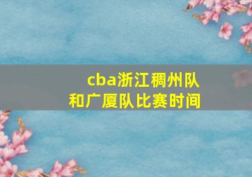 cba浙江稠州队和广厦队比赛时间