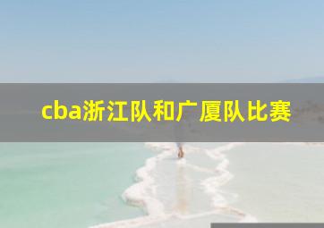 cba浙江队和广厦队比赛