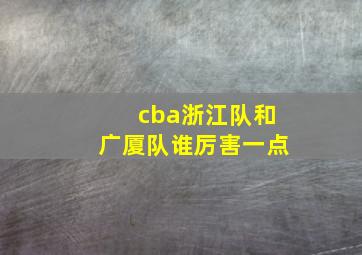 cba浙江队和广厦队谁厉害一点