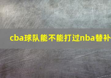 cba球队能不能打过nba替补