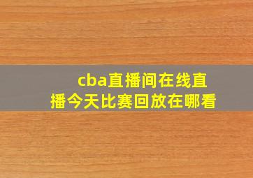 cba直播间在线直播今天比赛回放在哪看