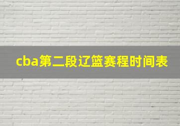 cba第二段辽篮赛程时间表