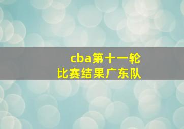 cba第十一轮比赛结果广东队