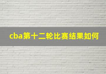 cba第十二轮比赛结果如何