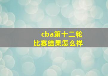 cba第十二轮比赛结果怎么样