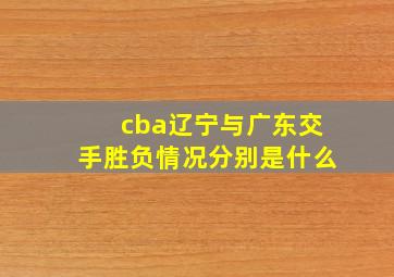 cba辽宁与广东交手胜负情况分别是什么