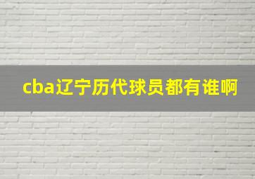 cba辽宁历代球员都有谁啊