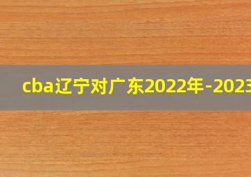 cba辽宁对广东2022年-2023年